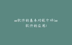 ae软件的基本功能介绍(ae软件的应用) | ae插件合集