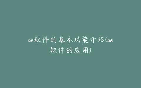 ae软件的基本功能介绍(ae软件的应用) | ae插件合集