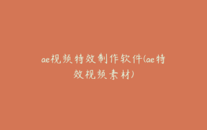 ae视频特效制作软件(ae特效视频素材) | ae插件合集