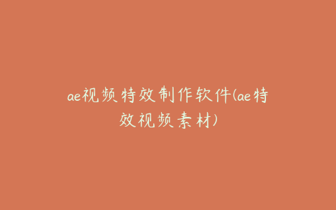 ae视频特效制作软件(ae特效视频素材) | ae插件合集