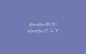 aftereffect软件(aftereffect怎么下载) | ae插件合集