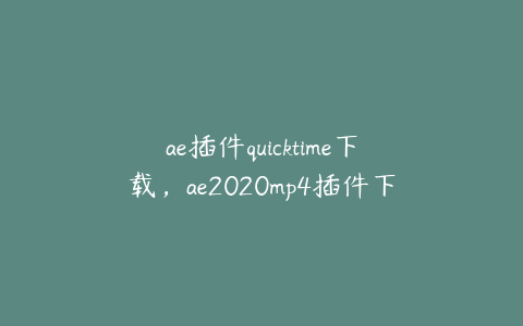 ae插件quicktime下载,ae2020mp4插件下载 | ae插件合集