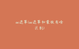 ae遮罩(ae遮罩和蒙版有啥区别) | ae插件合集