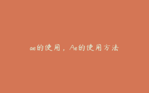 ae的使用，Ae的使用方法 | ae插件合集