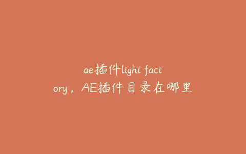 ae插件light factory，AE插件目录在哪里 | ae插件合集