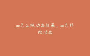 ae怎么做动画效果,ae怎样做动画 | ae插件合集