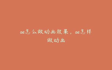 ae怎么做动画效果，ae怎样做动画 | ae插件合集