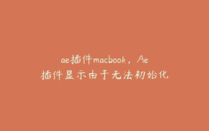 ae插件macbook，Ae插件显示由于无法初始化 | ae插件合集