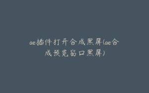 ae插件打开合成黑屏(ae合成预览窗口黑屏) | ae插件合集