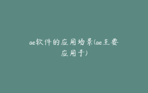 ae软件的应用场景(ae主要应用于) | ae插件合集