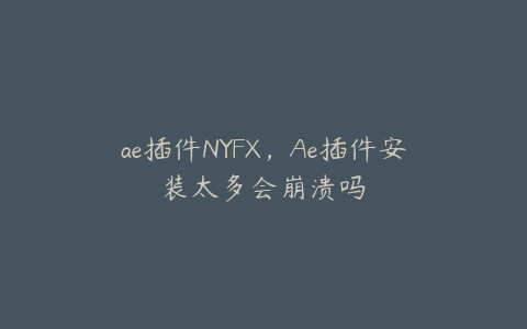 ae插件NYFX，Ae插件安装太多会崩溃吗 | ae插件合集