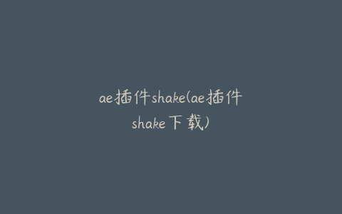 ae插件shake(ae插件shake下载) | ae插件合集