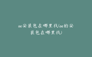ae安装包在哪里找(ae的安装包在哪里找) | ae插件合集