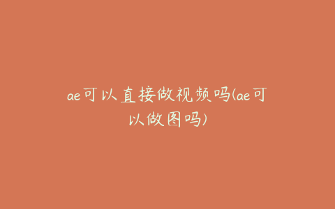 ae可以直接做视频吗(ae可以做图吗) | ae插件合集