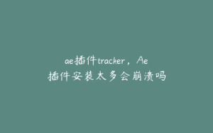 ae插件tracker，Ae插件安装太多会崩溃吗 | ae插件合集