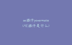 ae插件powermatte(AE插件是什么) | ae插件合集