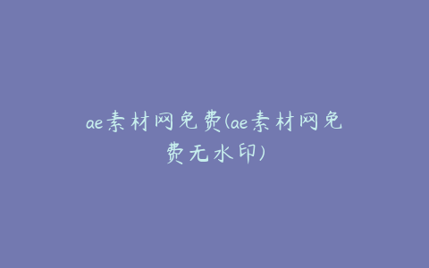 ae素材网免费(ae素材网免费无水印) | ae插件合集