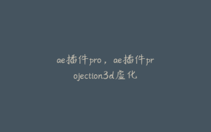 ae插件pro，ae插件projection3d虚化 | ae插件合集