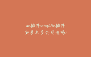 ae插件setup(Ae插件安装太多会崩溃吗) | ae插件合集