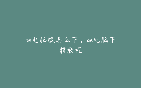 ae电脑版怎么下,ae电脑下载教程 | ae插件合集