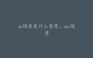 ae销售是什么意思，aes销售 | ae插件合集