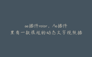 ae插件rotor，Ae插件里有一款很炫的动态文字视频插件叫什么 | ae插件合集
