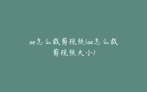ae怎么裁剪视频(ae怎么裁剪视频大小) | ae插件合集