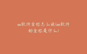 ae软件全称怎么读(ae软件的全称是什么) | ae插件合集