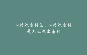 ae特效素材包，ae特效素材是怎么做出来的 | ae插件合集