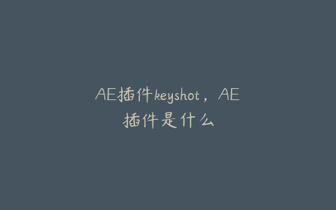 AE插件keyshot，AE插件是什么 | ae插件合集