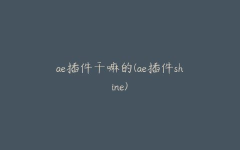 ae插件干嘛的(ae插件shine) | ae插件合集