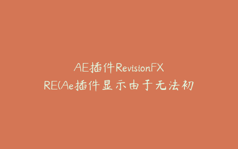 AE插件RevisionFXRE(Ae插件显示由于无法初始化) | ae插件合集