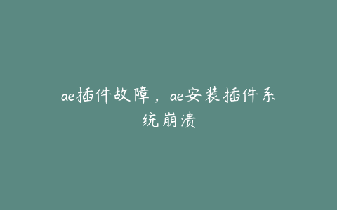 ae插件故障，ae安装插件系统崩溃 | ae插件合集
