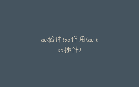 ae插件tao作用(ae tao插件) | ae插件合集