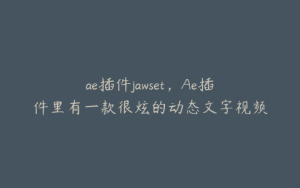 ae插件jawset，Ae插件里有一款很炫的动态文字视频插件叫什么 | ae插件合集