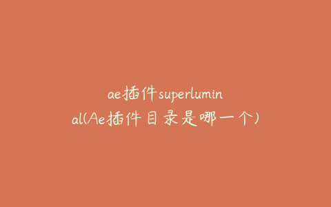 ae插件superluminal(Ae插件目录是哪一个) | ae插件合集