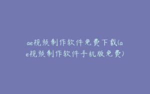 ae视频制作软件免费下载(ae视频制作软件手机版免费) | ae插件合集