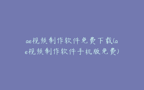 ae视频制作软件免费下载(ae视频制作软件手机版免费) | ae插件合集