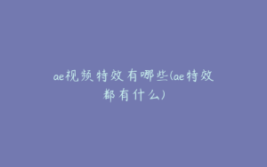 ae视频特效有哪些(ae特效都有什么) | ae插件合集