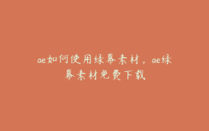 ae如何使用绿幕素材，ae绿幕素材免费下载 | ae插件合集