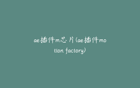 ae插件m芯片(ae插件motion factory)