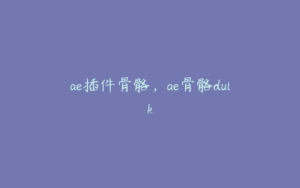 ae插件骨骼，ae骨骼duik | ae插件合集