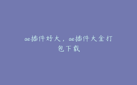 ae插件好大,ae插件大全打包下载 | ae插件合集