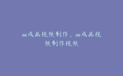 ae成品视频制作，ae成品视频制作视频 | ae插件合集