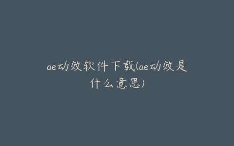ae动效软件下载(ae动效是什么意思) | ae插件合集