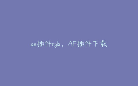 ae插件rgb，AE插件下载 | ae插件合集