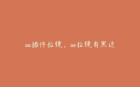 ae插件拉镜,ae拉镜有黑边 | ae插件合集