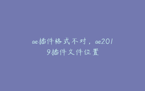 ae插件格式不对，ae2019插件文件位置 | ae插件合集