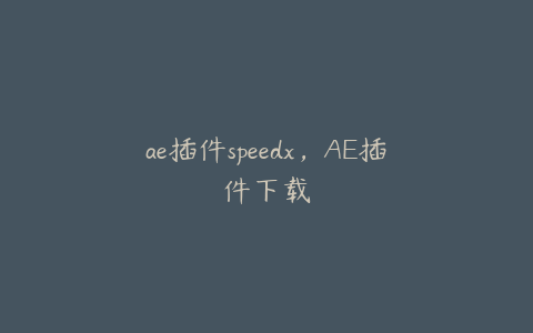 ae插件speedx，AE插件下载 | ae插件合集