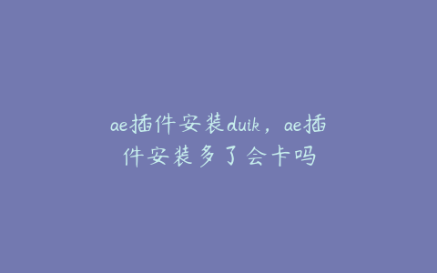 ae插件安装duik,ae插件安装多了会卡吗 | ae插件合集